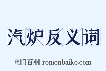 汽炉反义词是什么意思的图片